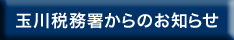 玉川税務署からのお知らせ